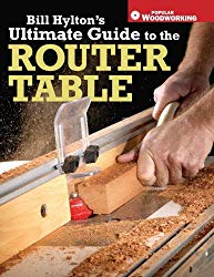 Bill Hylton's Ultimate Guide to the Router Table (Popular Woodworking)