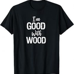 Woodworker Gift I'm Good With Wood Camisa, Negro, S