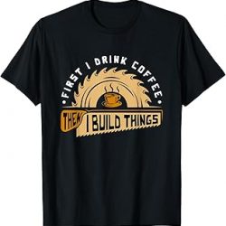 First I Drink Coffee Then I Build Things - Camiseta para carpintería, Negro -