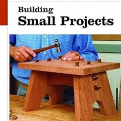 Building Small Projects: The New Best of Fine Woodworking
