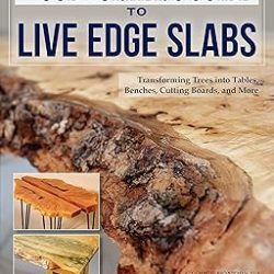 Woodworker's Guide to Live Edge Slabs: Transforming Trees into Tables, Benches, Cutting Boards, and More (Fox Chapel Publishing) Approachable Handbook to Creating Live-Edge Furniture, with 8 Projects