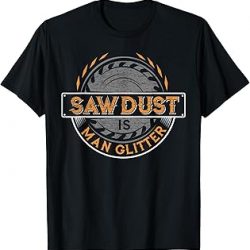 Sawdust is Man Glitter - Woodworkers & Carpenters T-Shirt