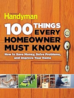 100 Things Every Homeowner Must Know: How to Save Money, Solve Problems and Improve Your Home (Family Handyman 100)