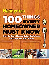 100 Things Every Homeowner Must Know: How to Save Money, Solve Problems and Improve Your Home