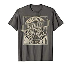I Turn Wood Into Things Superpower T-shirt - Woodworker Gift
